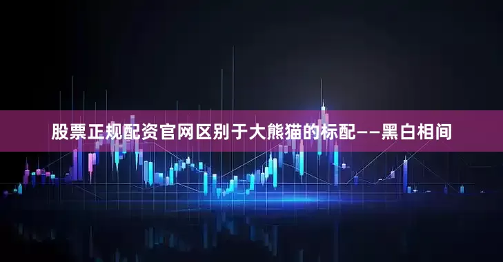 股票正规配资官网区别于大熊猫的标配——黑白相间