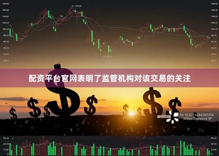 配资平台官网表明了监管机构对该交易的关注