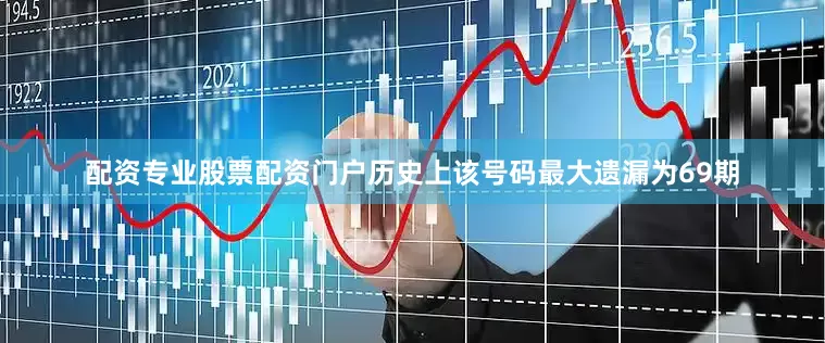 配资专业股票配资门户历史上该号码最大遗漏为69期
