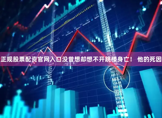 正规股票配资官网入口没曾想却想不开跳楼身亡！ 他的死因