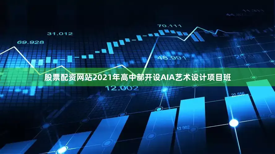 股票配资网站2021年高中部开设AIA艺术设计项目班