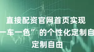 直接配资官网首页实现 “一车一色” 的个性化定制自由