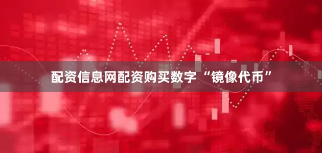 配资信息网配资购买数字 “镜像代币”