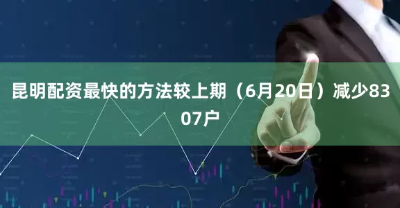 昆明配资最快的方法较上期（6月20日）减少8307户
