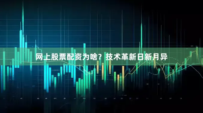 网上股票配资为啥？技术革新日新月异
