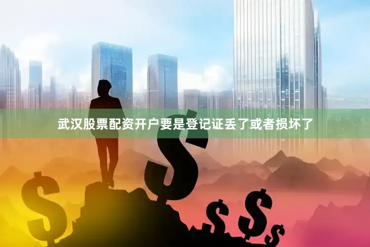 武汉股票配资开户要是登记证丢了或者损坏了