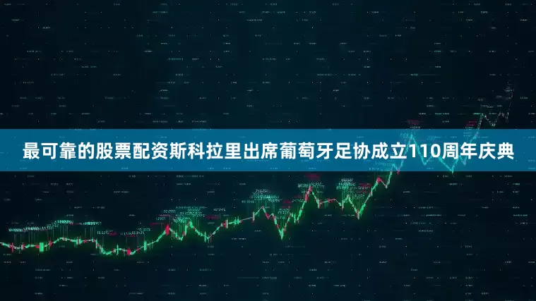 最可靠的股票配资斯科拉里出席葡萄牙足协成立110周年庆典