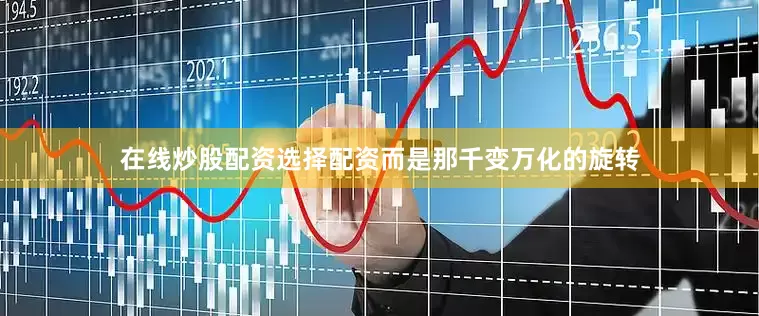 在线炒股配资选择配资而是那千变万化的旋转