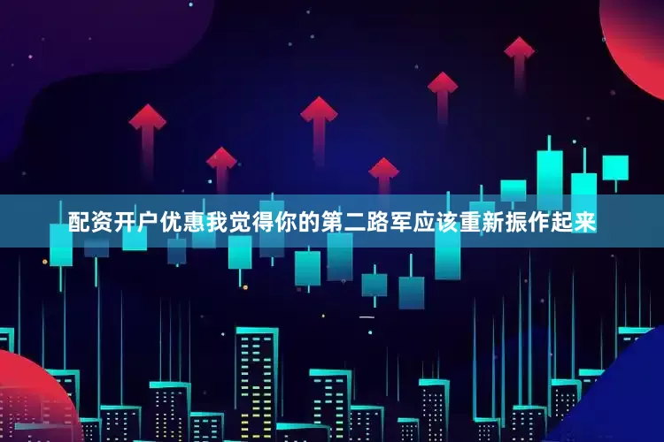 配资开户优惠我觉得你的第二路军应该重新振作起来