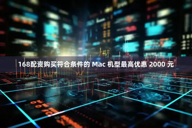 168配资购买符合条件的 Mac 机型最高优惠 2000 元