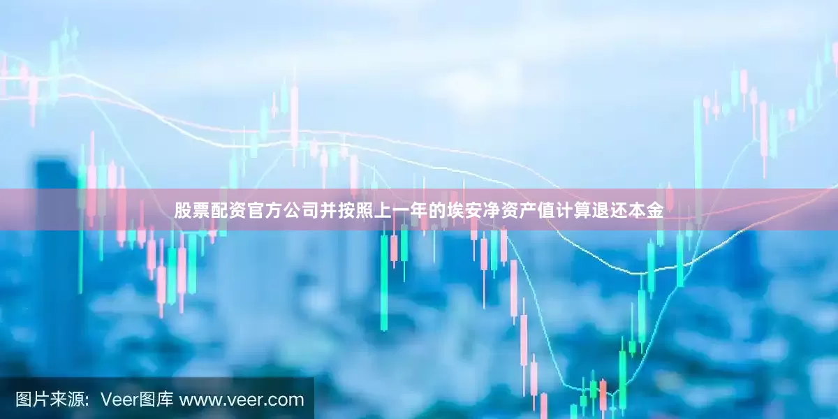 股票配资官方公司并按照上一年的埃安净资产值计算退还本金
