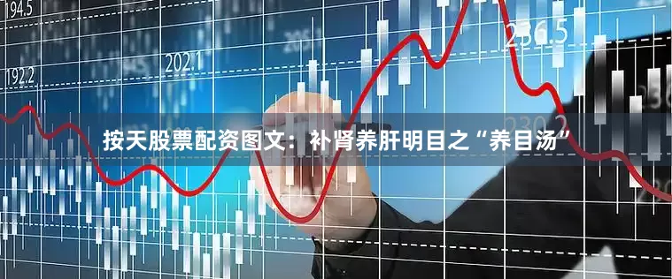 按天股票配资图文：补肾养肝明目之“养目汤”