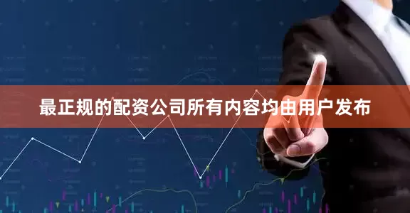 最正规的配资公司所有内容均由用户发布