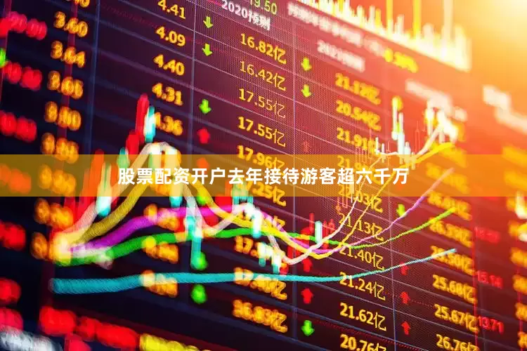 股票配资开户去年接待游客超六千万