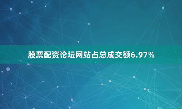 股票配资论坛网站占总成交额6.97%