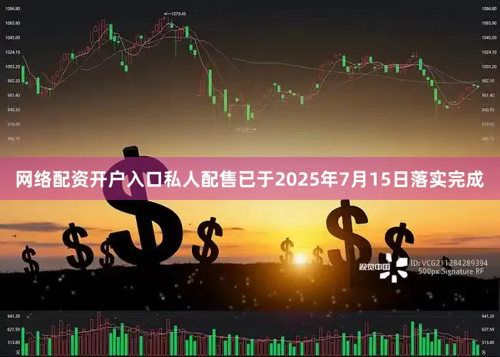 网络配资开户入口私人配售已于2025年7月15日落实完成