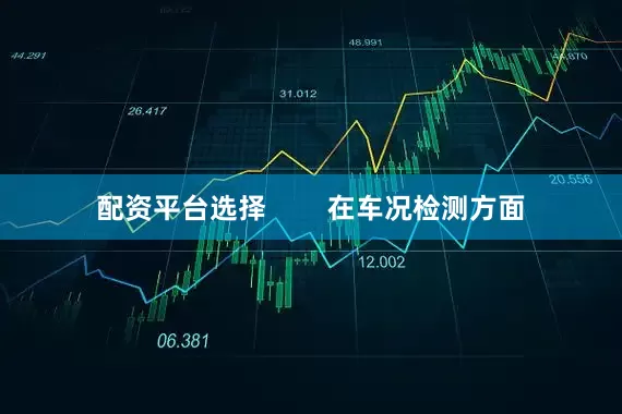配资平台选择        在车况检测方面