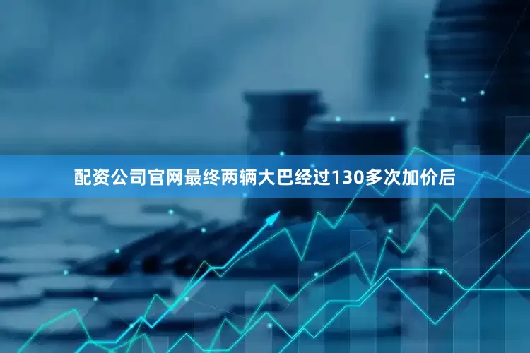配资公司官网最终两辆大巴经过130多次加价后