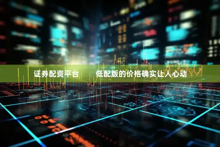 证券配资平台        低配版的价格确实让人心动