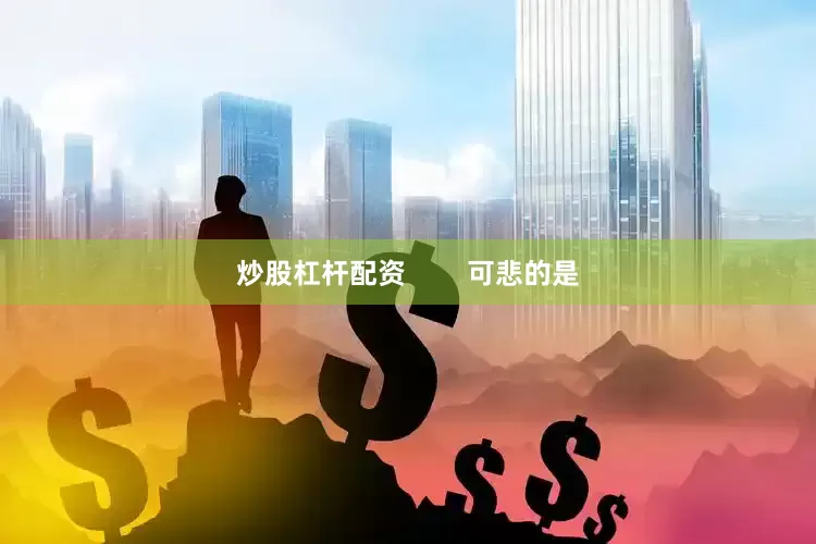 炒股杠杆配资        可悲的是