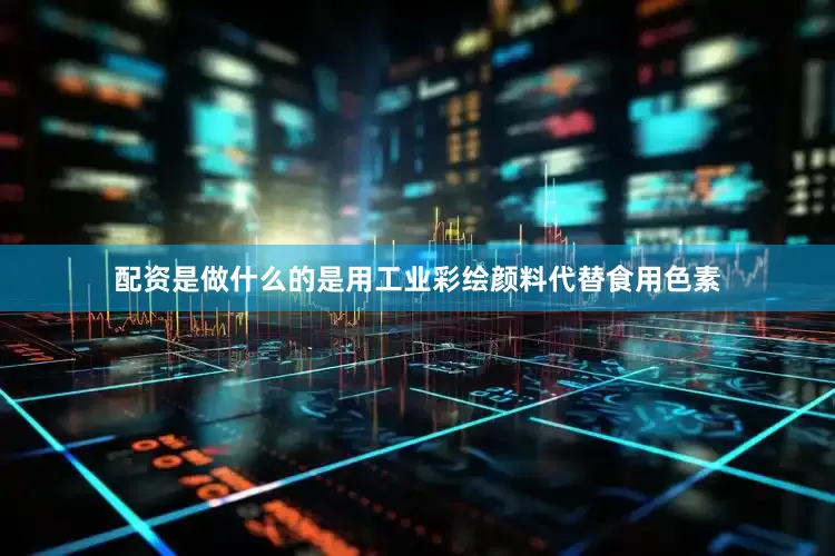 配资是做什么的是用工业彩绘颜料代替食用色素