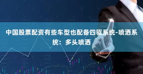 中国股票配资有些车型也配备四驱系统-喷洒系统：多头喷洒