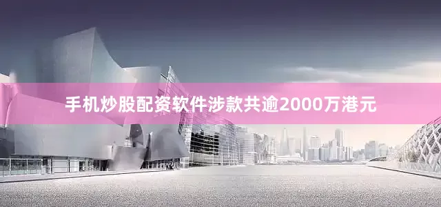 手机炒股配资软件涉款共逾2000万港元