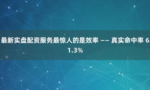 最新实盘配资服务最惊人的是效率 —— 真实命中率 61.3%