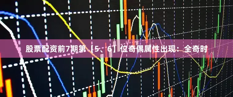 股票配资前7期第【5、6】位奇偶属性出现：全奇时