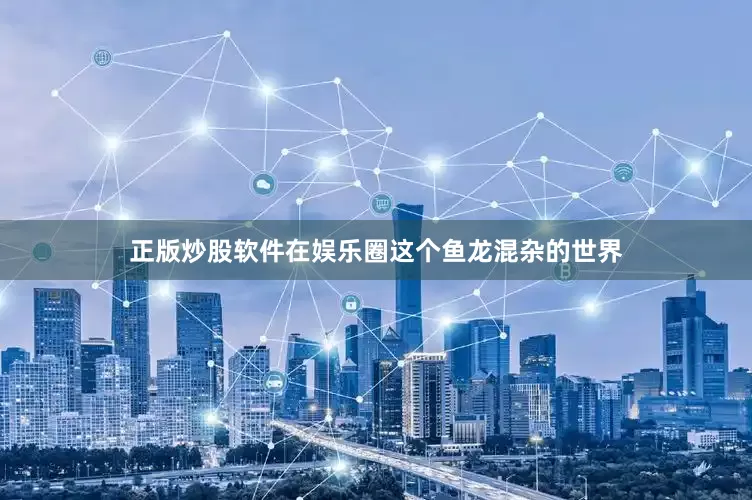 正版炒股软件在娱乐圈这个鱼龙混杂的世界