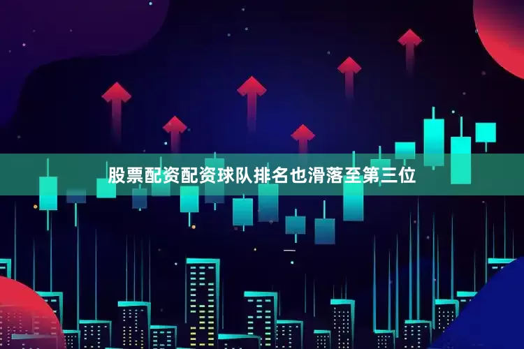 股票配资配资球队排名也滑落至第三位