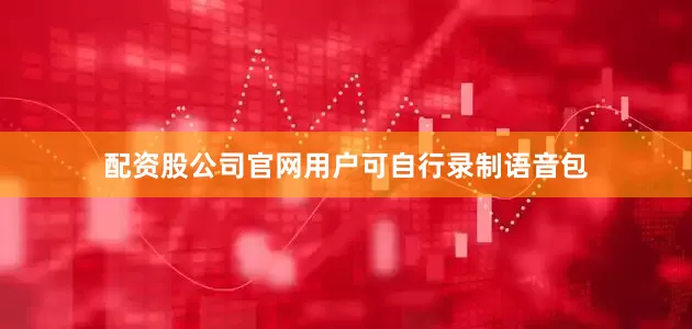 配资股公司官网用户可自行录制语音包