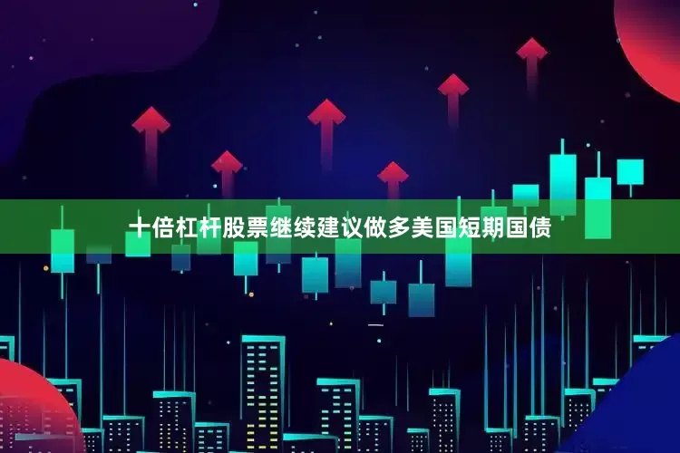 十倍杠杆股票继续建议做多美国短期国债