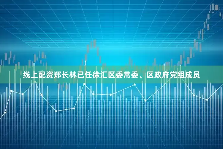 线上配资郑长林已任徐汇区委常委、区政府党组成员