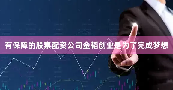 有保障的股票配资公司金韬创业是为了完成梦想