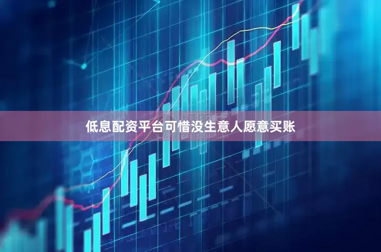低息配资平台可惜没生意人愿意买账