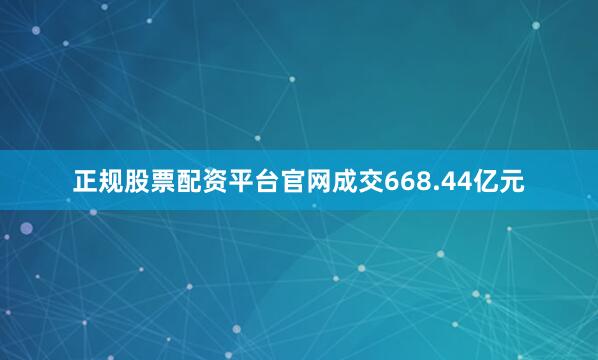 正规股票配资平台官网成交668.44亿元