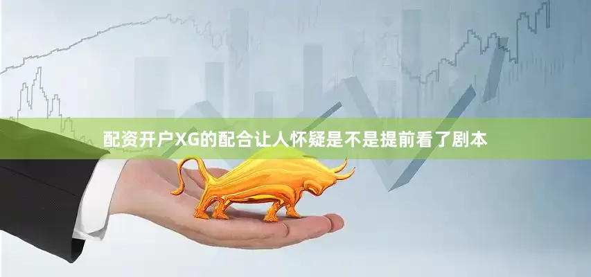 配资开户XG的配合让人怀疑是不是提前看了剧本