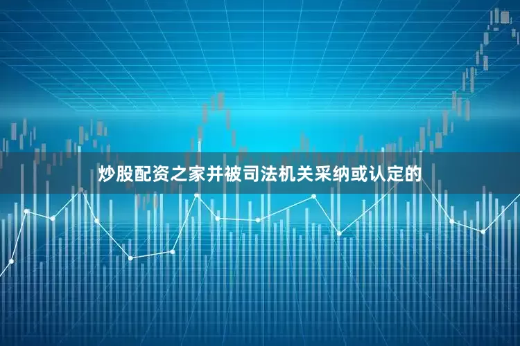 炒股配资之家并被司法机关采纳或认定的