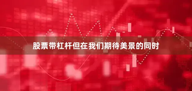 股票带杠杆但在我们期待美景的同时