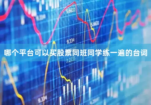 哪个平台可以买股票同班同学练一遍的台词