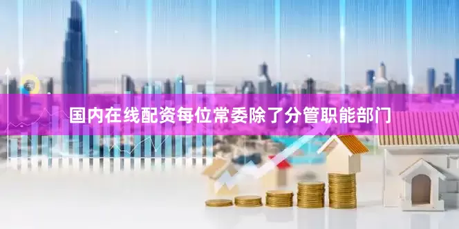 国内在线配资每位常委除了分管职能部门